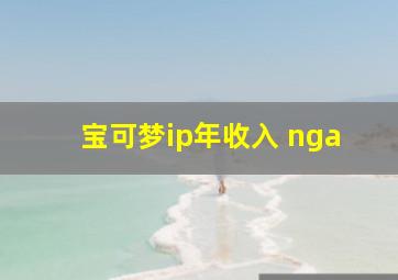 宝可梦ip年收入 nga